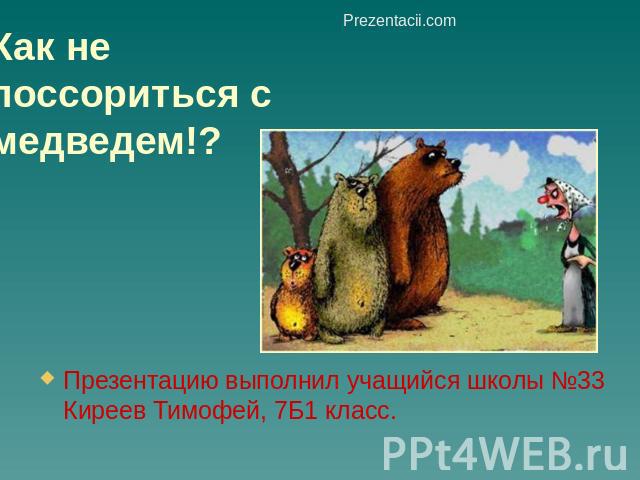 Как не поссориться с медведем!? Презентацию выполнил учащийся школы №33 Киреев Тимофей, 7Б1 класс.