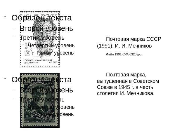 Почтовая марка СССР (1991): И. И. Мечников Файл:1991 CPA 6320.jpg Почтовая марка, выпущенная в Советском Союзе в 1945 г. в честь столетия И. Мечникова.