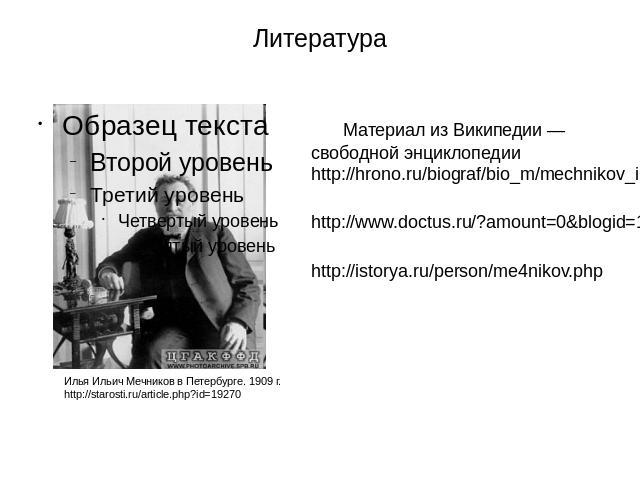 Литература Материал из Википедии — свободной энциклопедии http://hrono.ru/biograf/bio_m/mechnikov_ii.php http://www.doctus.ru/?amount=0&blogid=1&query=%EC%E5%F7%ED%E8%EA%EE%E2 http://istorya.ru/person/me4nikov.php