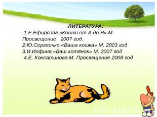 ЛИТЕРАТУРА: 1.Е.Ефирсова «Кошки от А до Я» М. Просвещение 2007 год. 2.Ю.Сергеенк