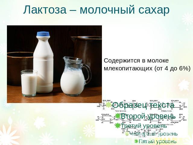 Лактоза – молочный сахар Содержится в молоке млекопитающих (от 4 до 6%)