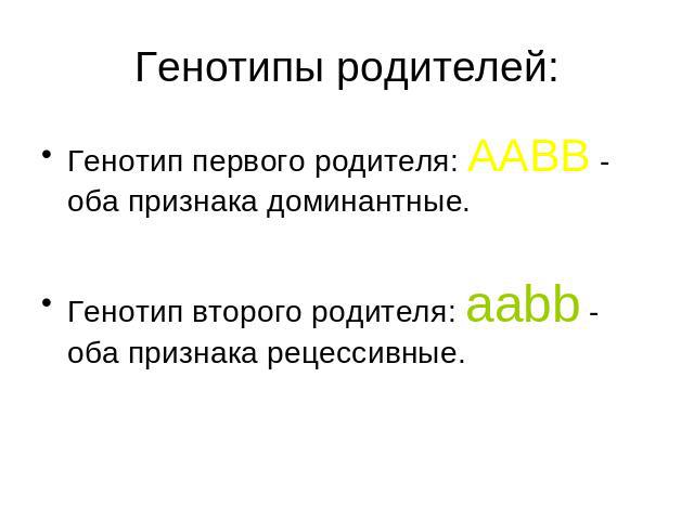 Генотипы родителей: Генотип первого родителя: AABB - оба признака доминантные. Генотип второго родителя: aabb - оба признака рецессивные.