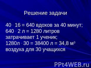 Решение задачи 40 . 16 = 640 вдохов за 40 минут; 640 . 2 л = 1280 литров затрачи