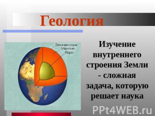 Геология Изучение внутреннего строения Земли - сложная задача, которую решает на