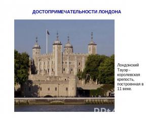ДОСТОПРИМЕЧАТЕЛЬНОСТИ ЛОНДОНА Лондонский Тауэр - королевская крепость, построенн