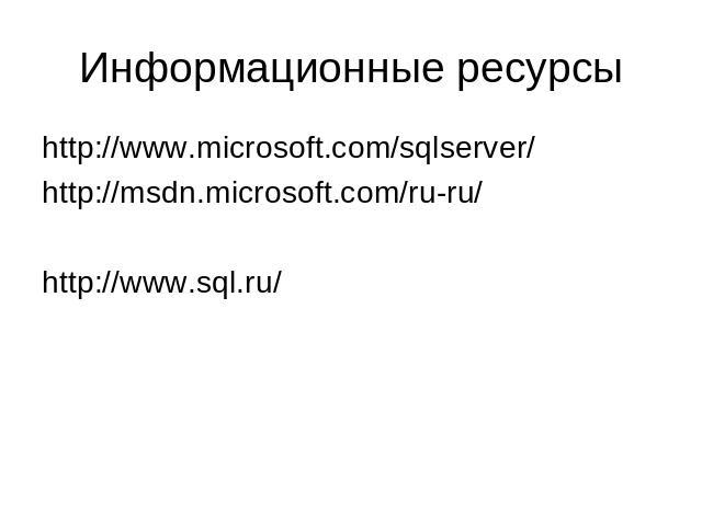 Информационные ресурсы http://www.microsoft.com/sqlserver/ http://msdn.microsoft.com/ru-ru/ http://www.sql.ru/
