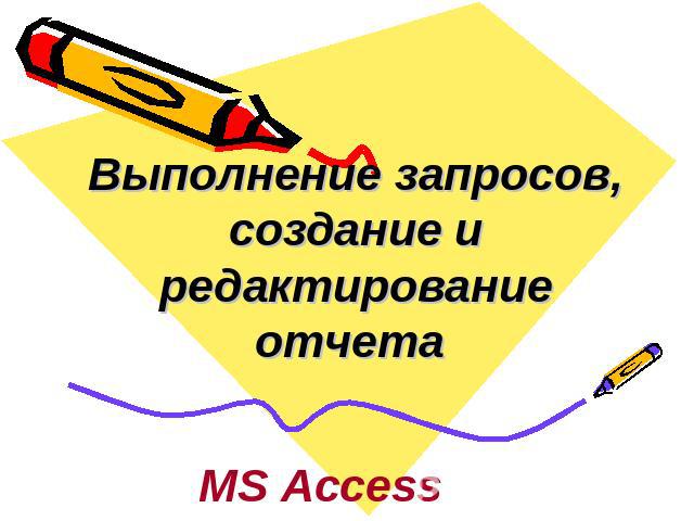 Выполнение запросов, создание и редактирование отчета MS Access