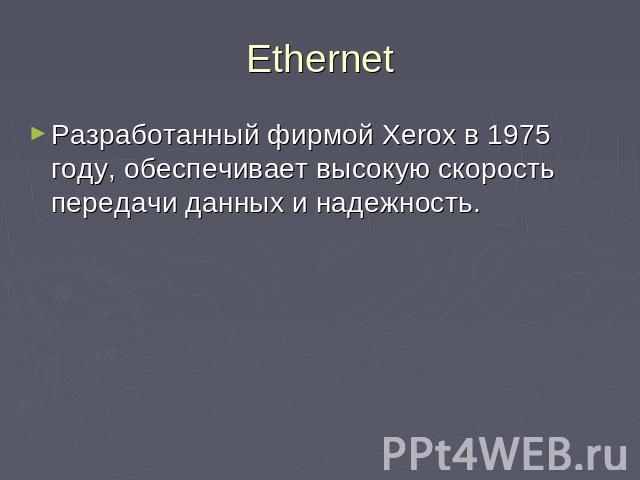Ethernet Разработанный фирмой Xerox в 1975 году, обеспечивает высокую скорость передачи данных и надежность.