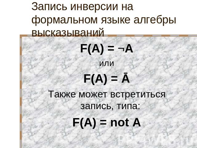 Запись инверсии на формальном языке алгебры высказываний F(A) = ¬A или F(A) = Ā Также может встретиться запись, типа: F(A) = not А