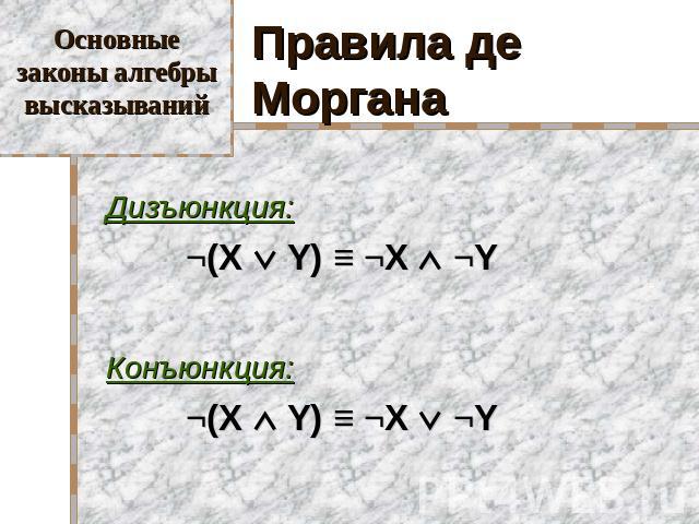 Основные законы алгебры высказываний Правила де Моргана Дизъюнкция: ¬(X Y) ≡ ¬X ¬Y Конъюнкция: ¬(X Y) ≡ ¬X ¬Y