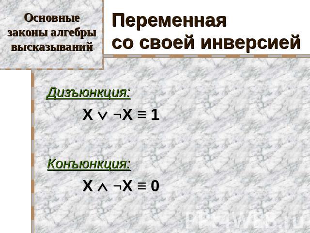 Основные законы алгебры высказываний Переменная со своей инверсией Дизъюнкция: X ¬X ≡ 1 Конъюнкция: X ¬X ≡ 0