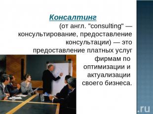 Консалтинг (от англ. "consulting" — консультирование, предоставление консультаци