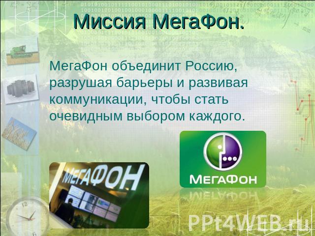 Миссия МегаФон. МегаФон объединит Россию, разрушая барьеры и развивая коммуникации, чтобы стать очевидным выбором каждого.