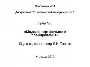 Программа МВА Дисциплина “Стратегический менеджмент – I ” Тема VII.   «Модели по