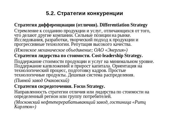 5.2. Стратегии конкуренции Стратегия дифференциации (отличия). Differentiation Strategy Стремление к созданию продукции и услуг, отличающихся от того, что делают другие компании. Сильные позиции на рынке. Исследования, разработки, творческий подход …