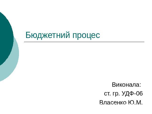 Бюджетний процес Виконала: ст. гр. УДФ-06 Власенко Ю.М.