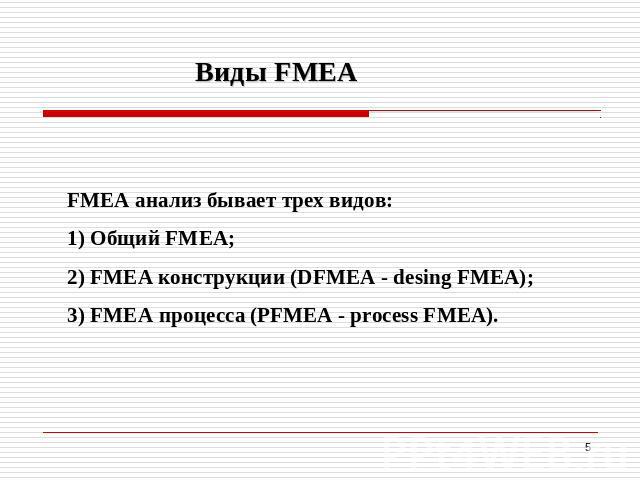 Виды FMEA FМEA анализ бывает трех видов: 1) Общий FMEA; 2) FMEA конструкции (DFМEA - desing FМEA); 3) FMEA процесса (PFМEA - process FМЕА).