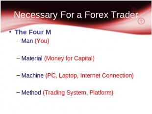 Necessary For a Forex Trader The Four M Man (You) Material (Money for Capital) M