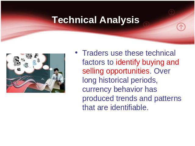 Technical Analysis Traders use these technical factors to identify buying and selling opportunities. Over long historical periods, currency behavior has produced trends and patterns that are identifiable.
