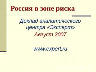 Россия в зоне риска Доклад аналитического центра «Эксперт» Август 2007 www.exper