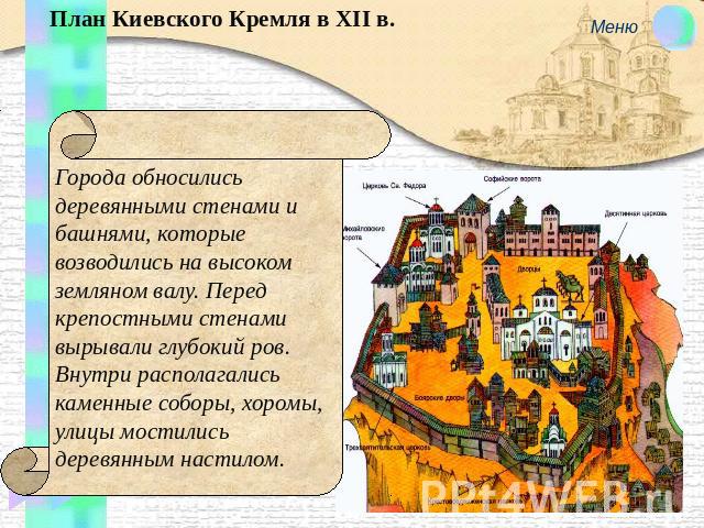 План Киевского Кремля в XII в. Города обносились деревянными стенами и башнями, которые возводились на высоком земляном валу. Перед крепостными стенами вырывали глубокий ров. Внутри располагались каменные соборы, хоромы, улицы мостились деревянным н…