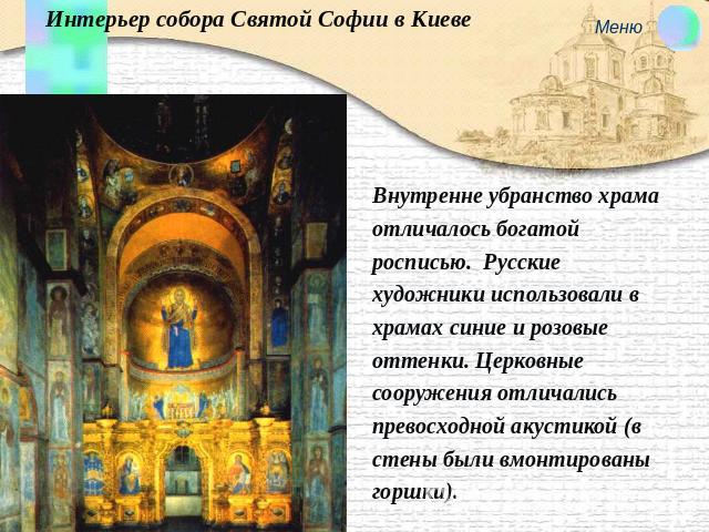 Интерьер собора Святой Софии в Киеве Внутренне убранство храма отличалось богатой росписью. Русские художники использовали в храмах синие и розовые оттенки. Церковные сооружения отличались превосходной акустикой (в стены были вмонтированы горшки).