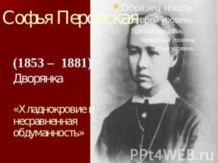 Софья Перовская (1853 – 1881) Дворянка «Хладнокровие и несравненная обдуманность