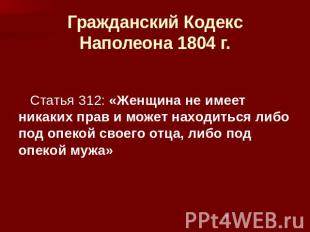 Гражданский Кодекс Наполеона 1804 г. Статья 312: «Женщина не имеет никаких прав