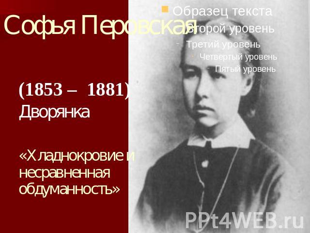 Софья Перовская (1853 – 1881) Дворянка «Хладнокровие и несравненная обдуманность»
