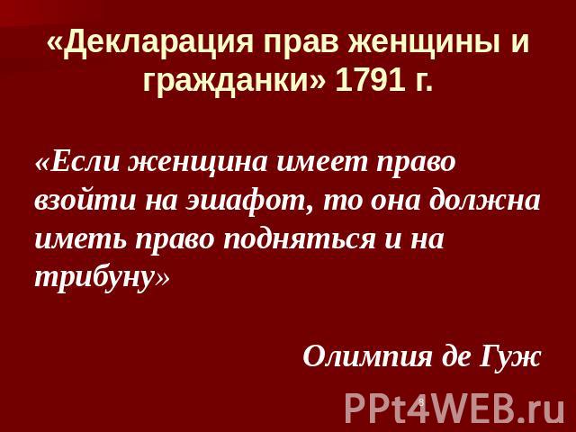 «Декларация прав женщины и гражданки» 1791 г. «Если женщина имеет право взойти на эшафот, то она должна иметь право подняться и на трибуну» Олимпия де Гуж