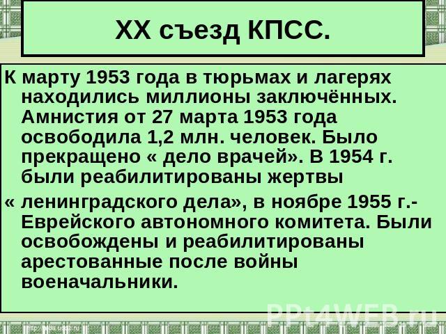 XX съезд КПСС. К марту 1953 года в тюрьмах и лагерях находились миллионы заключённых. Амнистия от 27 марта 1953 года освободила 1,2 млн. человек. Было прекращено « дело врачей». В 1954 г. были реабилитированы жертвы « ленинградского дела», в ноябре …