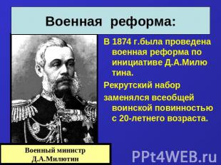 Военная реформа: В 1874 г.была проведена военная реформа по инициативе Д.А.Милю
