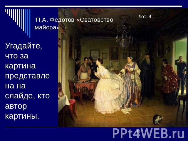 П.А. Федотов «Сватовство майора» Угадайте, что за картина представлена на слайде, кто автор картины.