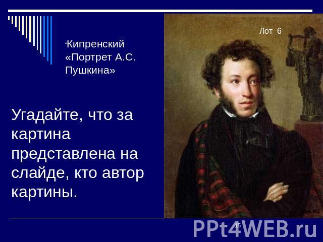 Кипренский «Портрет А.С. Пушкина» Угадайте, что за картина представлена на слайде, кто автор картины.