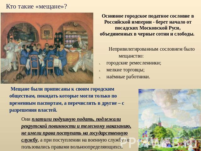 Кто такие «мещане»? Основное городское податное сословие в Российской империи - берет начало от посадских Московской Руси, объединенных в черные сотни и слободы. Непривилегированным сословием было мещанство: городские ремесленники; мелкие торговцы; …