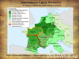 Завоевания Карла Великого И начал, и закончил свою жизнь в войнах. Карта Франкск