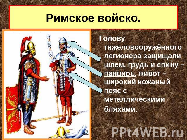 Римское войско. Голову тяжеловооружённого легионера защищали шлем, грудь и спину – панцирь, живот – широкий кожаный пояс с металлическими бляхами.