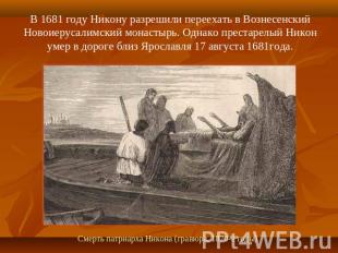 В 1681 году Никону разрешили переехать в Вознесенский Новоиерусалимский монастыр
