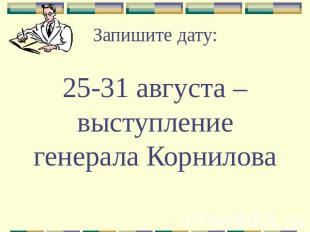Запишите дату: 25-31 августа – выступление генерала Корнилова