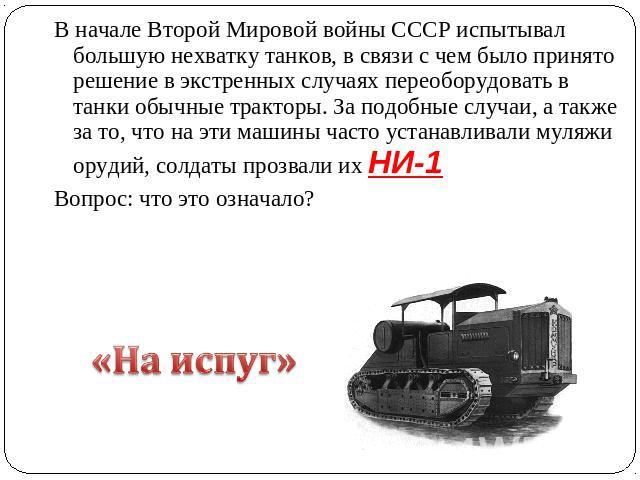 В начале Второй Мировой войны СССР испытывал большую нехватку танков, в связи с чем было принято решение в экстренных случаях переоборудовать в танки обычные тракторы. За подобные случаи, а также за то, что на эти машины часто устанавливали муляжи о…