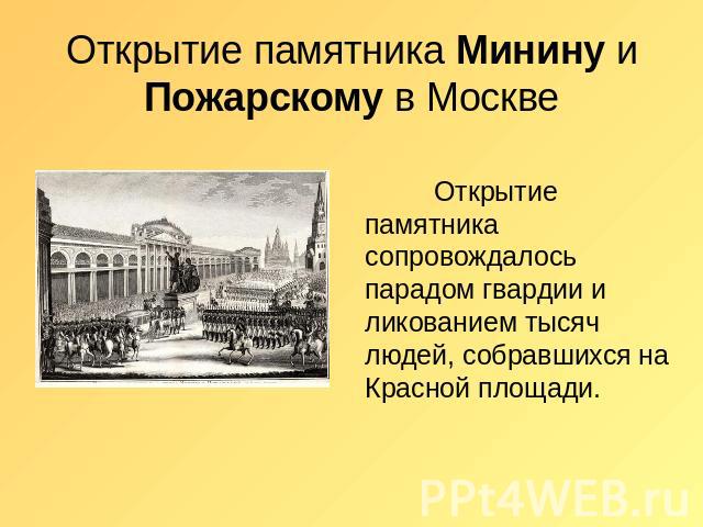Открытие памятника Минину и Пожарскому в Москве Открытие памятника сопровождалось парадом гвардии и ликованием тысяч людей, собравшихся на Красной площади.