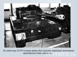 По ленд-лизу СССР в конце войны был получен новейший английский крейсерский танк