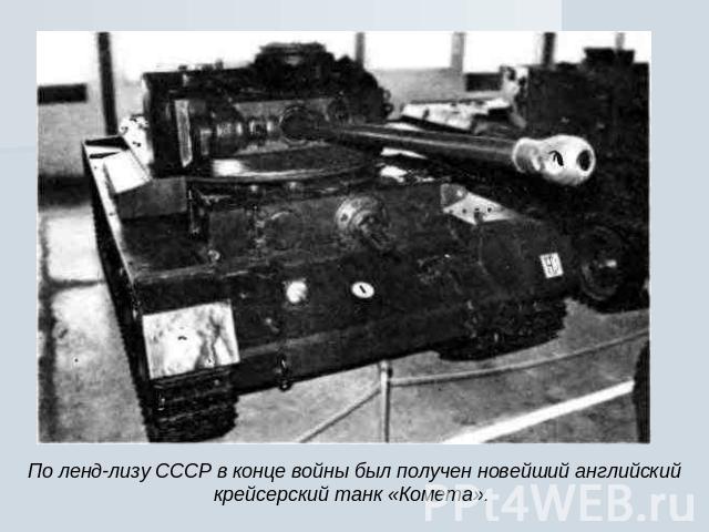 По ленд-лизу СССР в конце войны был получен новейший английский крейсерский танк «Комета».