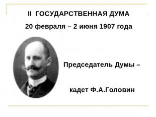 II ГОСУДАРСТВЕННАЯ ДУМА 20 февраля – 2 июня 1907 года Председатель Думы – кадет