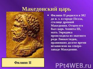 Македонский царь Филипп II родился в 382 до н. э. в городе Пелла, столице древне