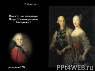 2. Детство. Павел I - сын императора Петра III и императрицы Екатерины II родилс