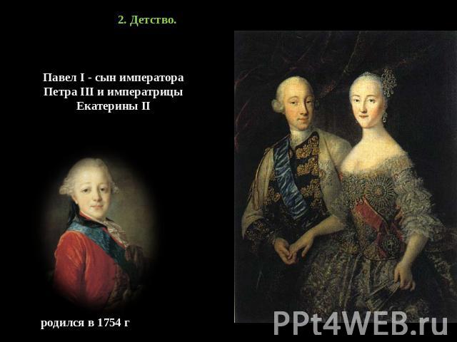 2. Детство. Павел I - сын императора Петра III и императрицы Екатерины II родился в 1754 г