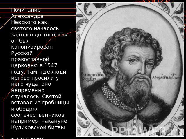 Почитание Александра Невского как святого началось задолго до того, как он был канонизирован Русской православной церковью в 1547 году. Там, где люди истово просили у него чуда, оно непременно случалось. Святой вставал из гробницы и ободрял соотечес…