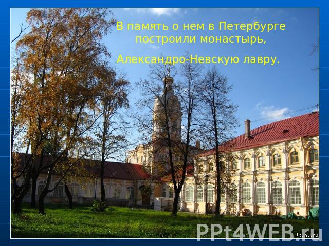 В память о нем в Петербурге построили монастырь, Александро-Невскую лавру.