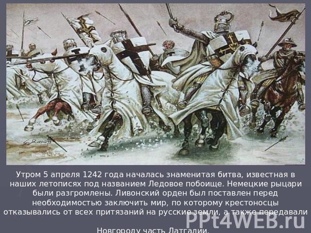 Утром 5 апреля 1242 года началась знаменитая битва, известная в наших летописях под названием Ледовое побоище. Немецкие рыцари были разгромлены. Ливонский орден был поставлен перед необходимостью заключить мир, по которому крестоносцы отказывались о…